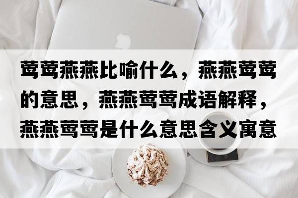 鶯鶯燕燕比喻什么，燕燕鶯鶯的意思，燕燕鶯鶯成語(yǔ)解釋?zhuān)嘌帔L鶯是什么意思含義寓意