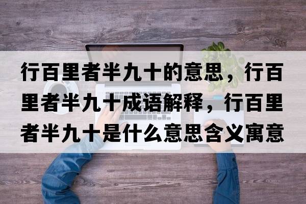 行百里者半九十的意思，行百里者半九十成語(yǔ)解釋?zhuān)邪倮镎甙刖攀鞘裁匆馑己x寓意
