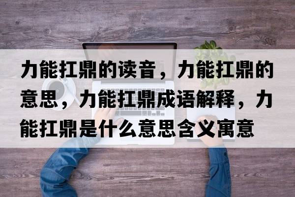 力能扛鼎的讀音，力能扛鼎的意思，力能扛鼎成語(yǔ)解釋?zhuān)δ芸付κ鞘裁匆馑己x寓意