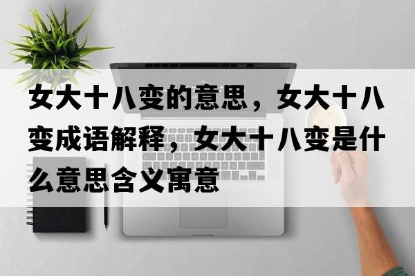 女大十八變的意思，女大十八變成語(yǔ)解釋?zhuān)笫俗兪鞘裁匆馑己x寓意