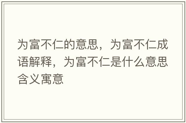為富不仁的意思，為富不仁成語(yǔ)解釋?zhuān)瑸楦徊蝗适鞘裁匆馑己x寓意