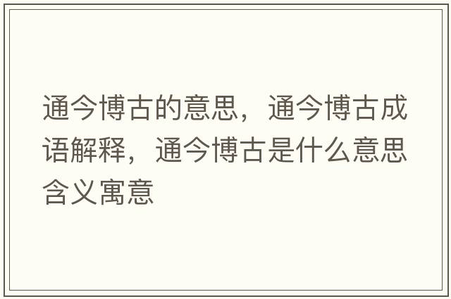 通今博古的意思，通今博古成語(yǔ)解釋?zhuān)ń癫┕攀鞘裁匆馑己x寓意
