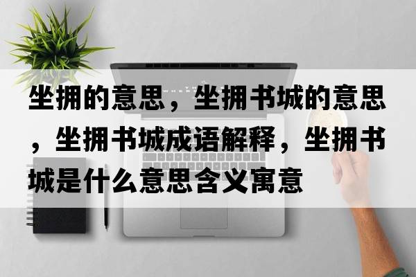 坐擁的意思，坐擁書(shū)城的意思，坐擁書(shū)城成語(yǔ)解釋?zhuān)鴵頃?shū)城是什么意思含義寓意