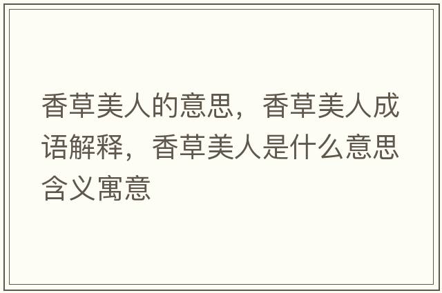 香草美人的意思，香草美人成語(yǔ)解釋?zhuān)悴菝廊耸鞘裁匆馑己x寓意
