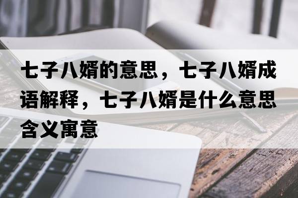 七子八婿的意思，七子八婿成語(yǔ)解釋?zhuān)咦影诵鍪鞘裁匆馑己x寓意