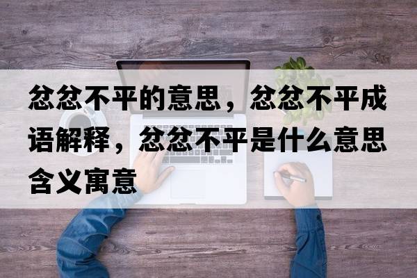 忿忿不平的意思，忿忿不平成語(yǔ)解釋?zhuān)薹薏黄绞鞘裁匆馑己x寓意