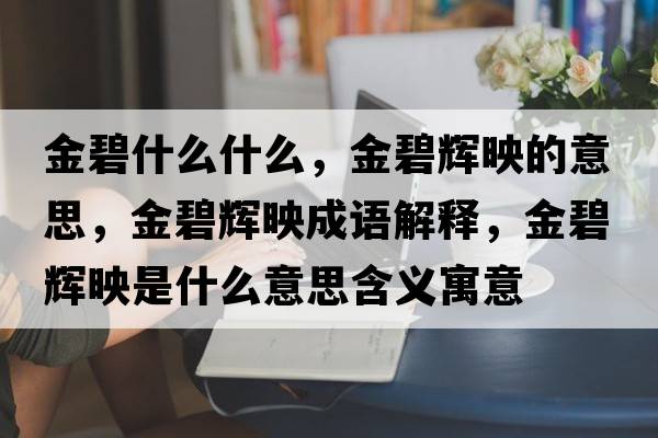 金碧什么什么，金碧輝映的意思，金碧輝映成語(yǔ)解釋?zhuān)鸨梯x映是什么意思含義寓意