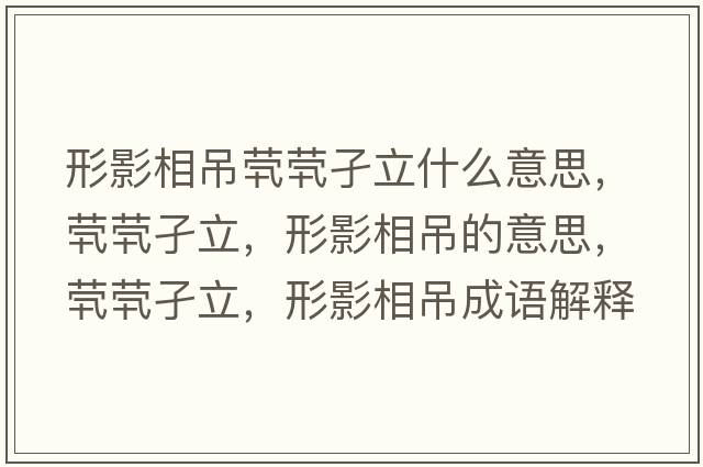 形影相吊煢煢孑立什么意思，煢煢孑立，形影相吊的意思，煢煢孑立，形影相吊成語(yǔ)解釋?zhuān)瑹︽萘?，形影相吊是什么意思含義寓意