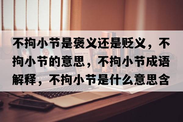 不拘小節是褒義還是貶義，不拘小節的意思，不拘小節成語(yǔ)解釋?zhuān)痪行」澥鞘裁匆馑己x寓意