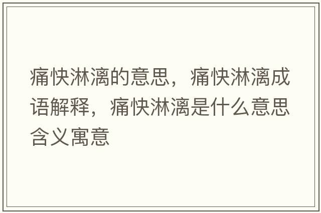 痛快淋漓的意思，痛快淋漓成語(yǔ)解釋?zhuān)纯炝芾焓鞘裁匆馑己x寓意