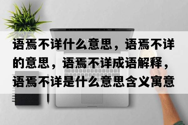 語(yǔ)焉不詳什么意思，語(yǔ)焉不詳的意思，語(yǔ)焉不詳成語(yǔ)解釋?zhuān)Z(yǔ)焉不詳是什么意思含義寓意