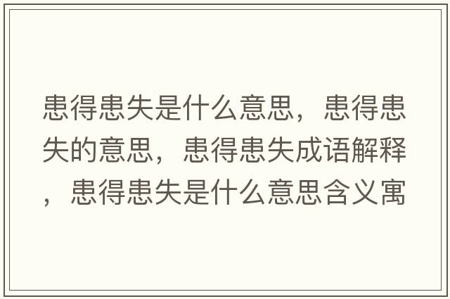 患得患失是什么意思，患得患失的意思，患得患失成語(yǔ)解釋?zhuān)嫉没际鞘裁匆馑己x寓意