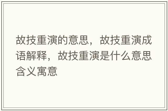 故技重演的意思，故技重演成語(yǔ)解釋?zhuān)始贾匮菔鞘裁匆馑己x寓意