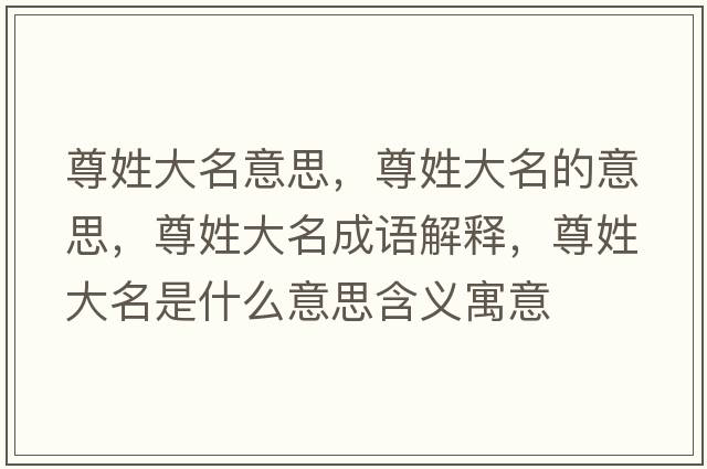 尊姓大名意思，尊姓大名的意思，尊姓大名成語(yǔ)解釋?zhuān)鹦沾竺鞘裁匆馑己x寓意