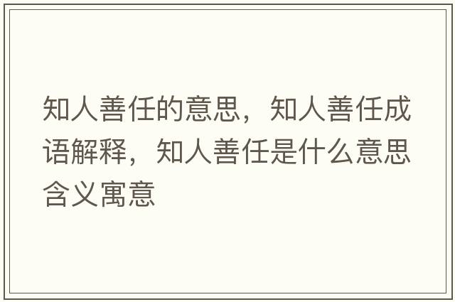 知人善任的意思，知人善任成語(yǔ)解釋?zhuān)松迫问鞘裁匆馑己x寓意