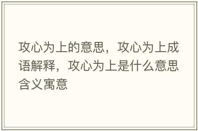 攻心為上的意思，攻心為上成語(yǔ)解釋?zhuān)バ臑樯鲜鞘裁匆馑己x寓意