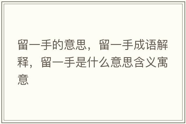 留一手的意思，留一手成語(yǔ)解釋?zhuān)粢皇质鞘裁匆馑己x寓意
