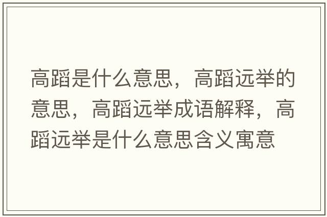 高蹈是什么意思，高蹈遠舉的意思，高蹈遠舉成語(yǔ)解釋?zhuān)叩高h舉是什么意思含義寓意