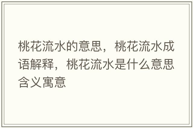 桃花流水的意思，桃花流水成語(yǔ)解釋?zhuān)一魉鞘裁匆馑己x寓意