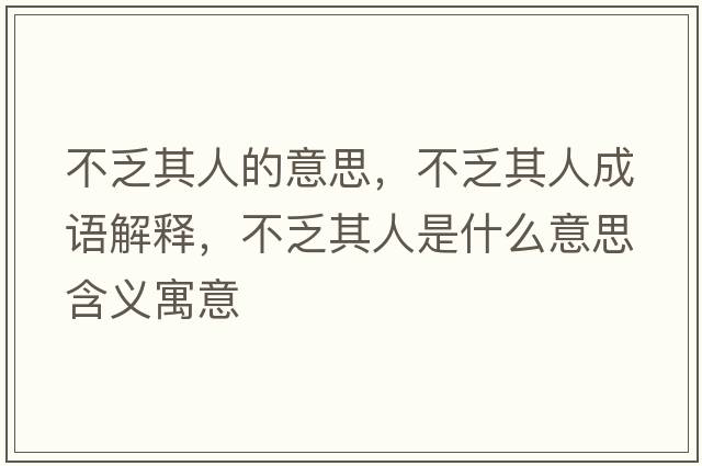 不乏其人的意思，不乏其人成語(yǔ)解釋?zhuān)环ζ淙耸鞘裁匆馑己x寓意