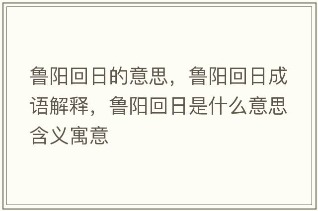 魯陽(yáng)回日的意思，魯陽(yáng)回日成語(yǔ)解釋?zhuān)旉?yáng)回日是什么意思含義寓意