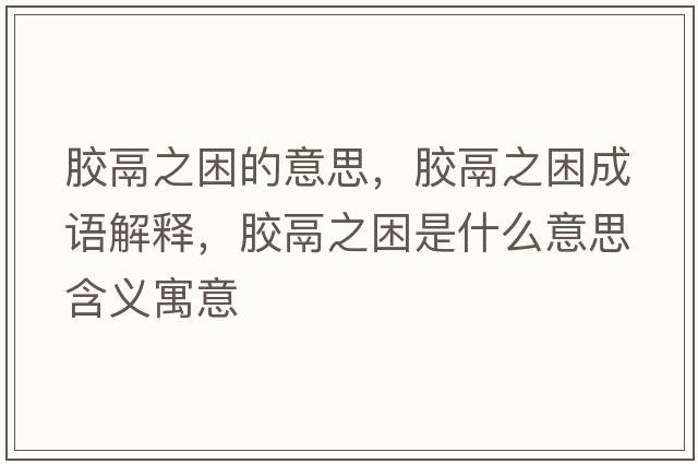 膠鬲之困的意思，膠鬲之困成語(yǔ)解釋?zhuān)z鬲之困是什么意思含義寓意