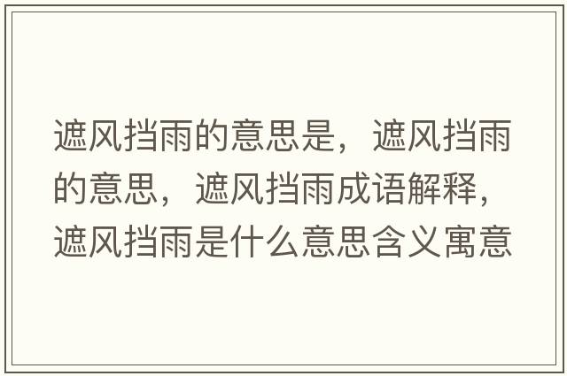 遮風(fēng)擋雨的意思是，遮風(fēng)擋雨的意思，遮風(fēng)擋雨成語(yǔ)解釋?zhuān)陲L(fēng)擋雨是什么意思含義寓意