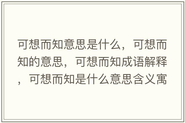 可想而知意思是什么，可想而知的意思，可想而知成語(yǔ)解釋?zhuān)上攵鞘裁匆馑己x寓意