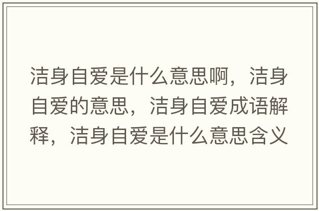 潔身自愛(ài)是什么意思啊，潔身自愛(ài)的意思，潔身自愛(ài)成語(yǔ)解釋?zhuān)瑵嵣碜詯?ài)是什么意思含義寓意