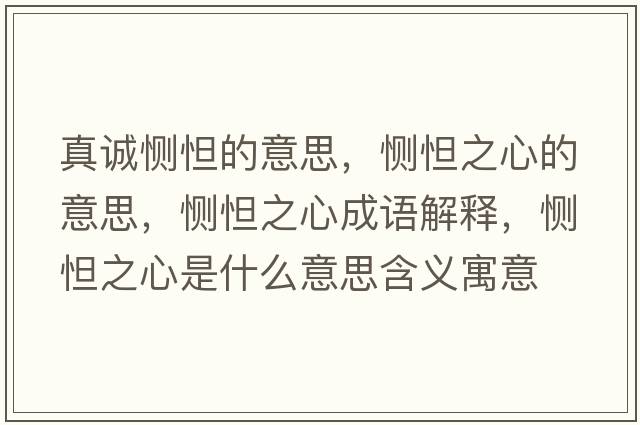 真誠惻怛的意思，惻怛之心的意思，惻怛之心成語(yǔ)解釋?zhuān)瑦赔蛑氖鞘裁匆馑己x寓意