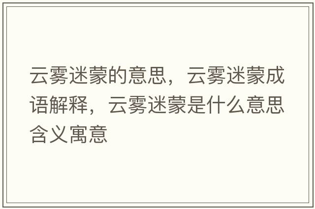 云霧迷蒙的意思，云霧迷蒙成語(yǔ)解釋?zhuān)旗F迷蒙是什么意思含義寓意