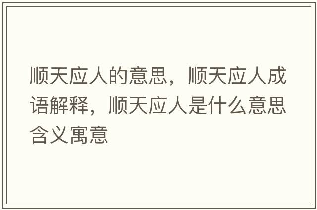 順天應人的意思，順天應人成語(yǔ)解釋?zhuān)樚鞈耸鞘裁匆馑己x寓意