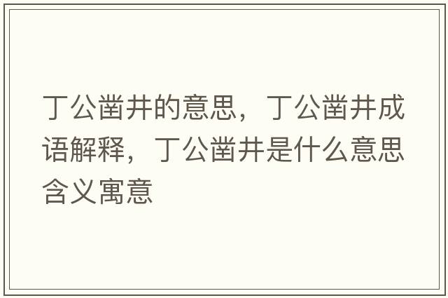 丁公鑿井的意思，丁公鑿井成語(yǔ)解釋?zhuān)」従鞘裁匆馑己x寓意