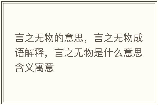 言之無(wú)物的意思，言之無(wú)物成語(yǔ)解釋?zhuān)灾疅o(wú)物是什么意思含義寓意