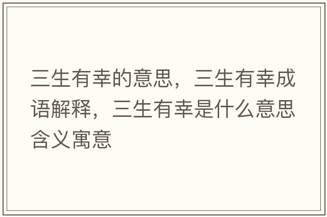 三生有幸的意思，三生有幸成語(yǔ)解釋?zhuān)行沂鞘裁匆馑己x寓意