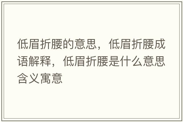 低眉折腰的意思，低眉折腰成語(yǔ)解釋?zhuān)兔颊垩鞘裁匆馑己x寓意