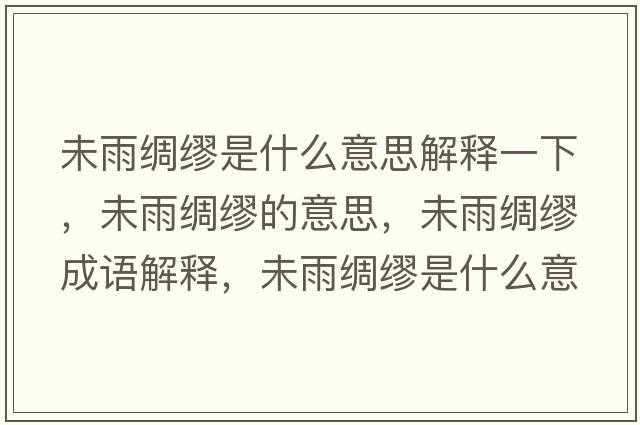 未雨綢繆是什么意思解釋一下，未雨綢繆的意思，未雨綢繆成語(yǔ)解釋?zhuān)从昃I繆是什么意思含義寓意