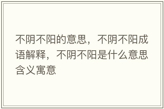 不陰不陽(yáng)的意思，不陰不陽(yáng)成語(yǔ)解釋?zhuān)魂幉魂?yáng)是什么意思含義寓意