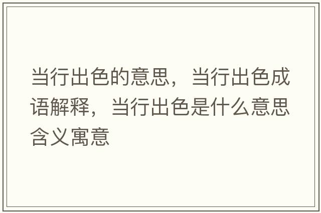 當行出色的意思，當行出色成語(yǔ)解釋?zhuān)斝谐錾鞘裁匆馑己x寓意