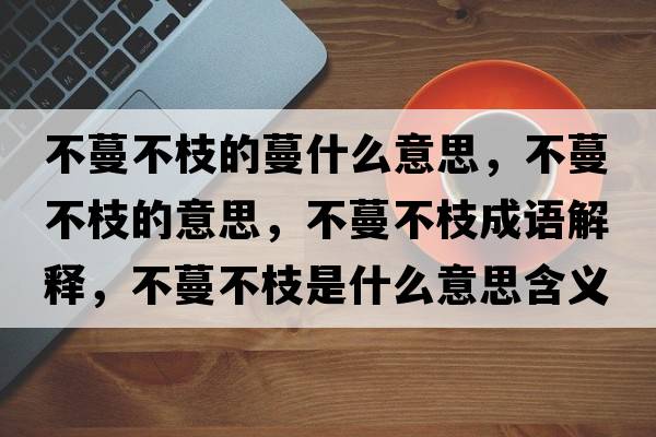 不蔓不枝的蔓什么意思，不蔓不枝的意思，不蔓不枝成語(yǔ)解釋?zhuān)宦恢κ鞘裁匆馑己x寓意