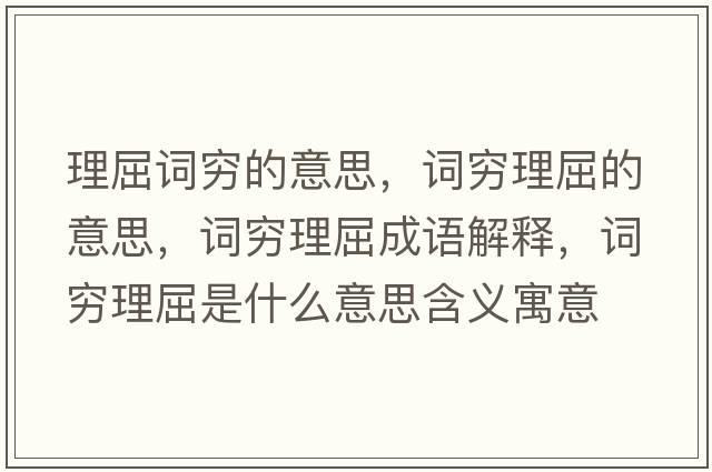 理屈詞窮的意思，詞窮理屈的意思，詞窮理屈成語(yǔ)解釋?zhuān)~窮理屈是什么意思含義寓意