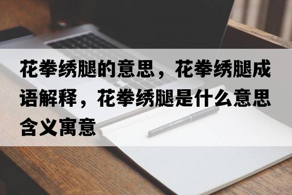 花拳繡腿的意思，花拳繡腿成語(yǔ)解釋?zhuān)ㄈC腿是什么意思含義寓意