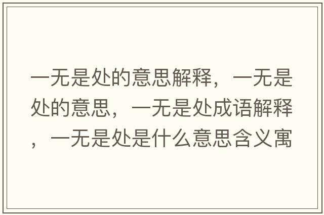 一無(wú)是處的意思解釋?zhuān)粺o(wú)是處的意思，一無(wú)是處成語(yǔ)解釋?zhuān)粺o(wú)是處是什么意思含義寓意