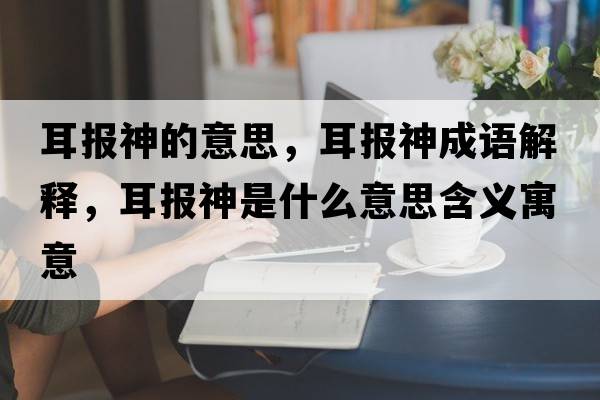 耳報神的意思，耳報神成語(yǔ)解釋?zhuān)鷪笊袷鞘裁匆馑己x寓意