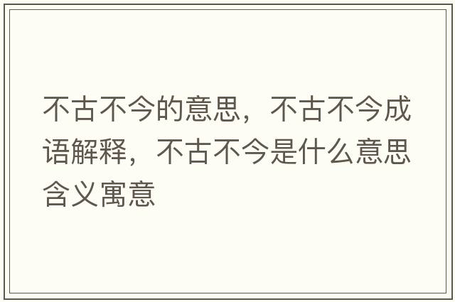 不古不今的意思，不古不今成語(yǔ)解釋?zhuān)还挪唤袷鞘裁匆馑己x寓意