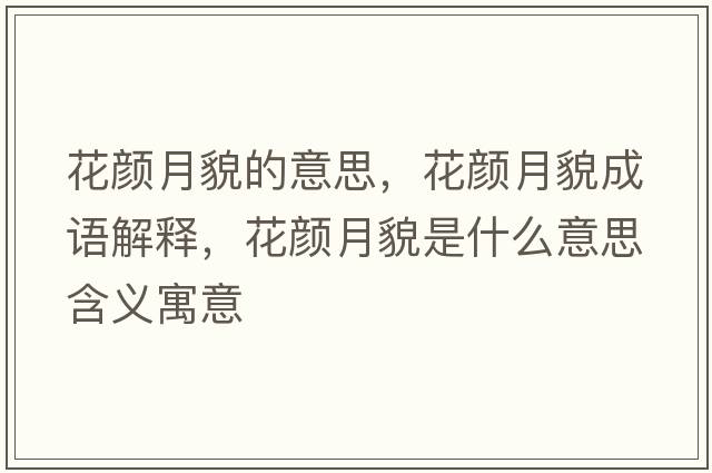 花顏月貌的意思，花顏月貌成語(yǔ)解釋?zhuān)佋旅彩鞘裁匆馑己x寓意