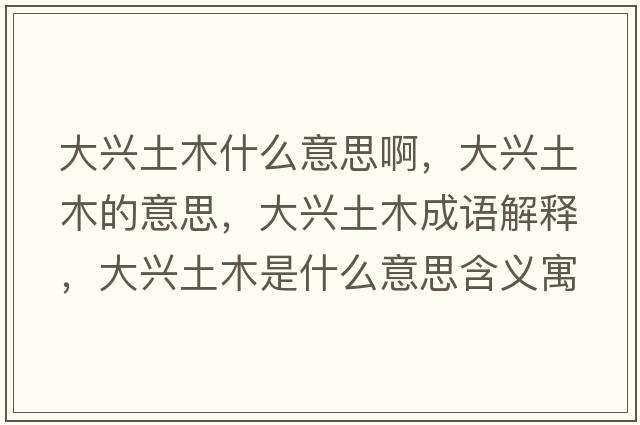 大興土木什么意思啊，大興土木的意思，大興土木成語(yǔ)解釋?zhuān)笈d土木是什么意思含義寓意