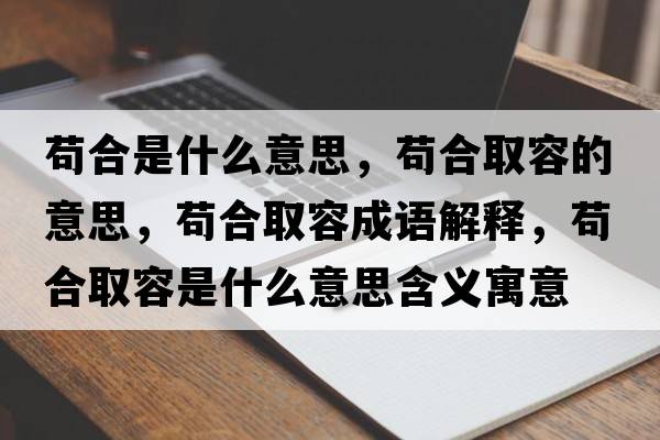 茍合是什么意思，茍合取容的意思，茍合取容成語(yǔ)解釋?zhuān)埡先∪菔鞘裁匆馑己x寓意