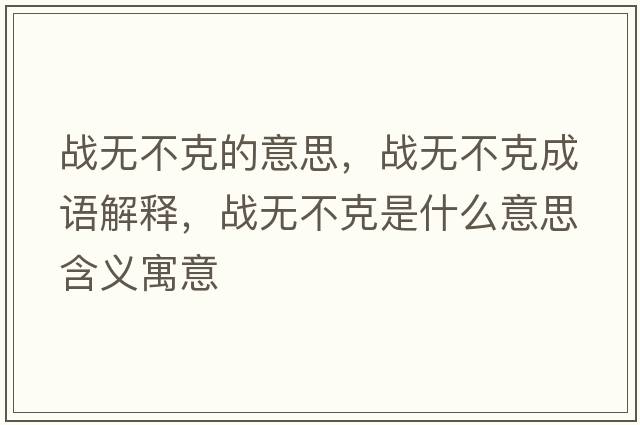 戰無(wú)不克的意思，戰無(wú)不克成語(yǔ)解釋?zhuān)瑧馃o(wú)不克是什么意思含義寓意