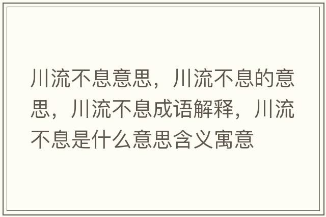 川流不息意思，川流不息的意思，川流不息成語(yǔ)解釋?zhuān)鞑幌⑹鞘裁匆馑己x寓意